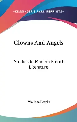 Clowns et anges : Études sur la littérature française moderne - Clowns And Angels: Studies In Modern French Literature