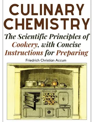 Chimie culinaire : Les principes scientifiques de la cuisine, avec des instructions concises pour la préparation des aliments - Culinary Chemistry: The Scientific Principles of Cookery, with Concise Instructions for Preparing