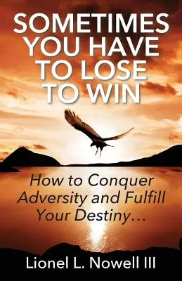 Parfois, il faut perdre pour gagner : comment vaincre l'adversité et accomplir son destin... - Sometimes You Have To Lose To Win: How To Conquer Adversity And Fulfill Your Destiny...