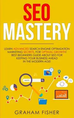 SEO Mastery : Apprendre les secrets avancés du marketing de l'optimisation des moteurs de recherche, pour une croissance optimale ! Guide de référencement pour les débutants - SEO Mastery: Learn Advanced Search Engine Optimization Marketing Secrets, For Optimal Growth! Best Beginners Guide About SEO For Ke