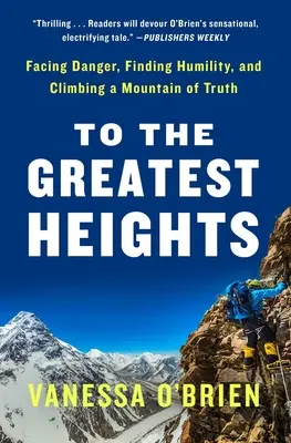 Vers les plus hauts sommets : Faire face au danger, trouver l'humilité et escalader une montagne de vérité : un mémoire - To the Greatest Heights: Facing Danger, Finding Humility, and Climbing a Mountain of Truth: A Memoir