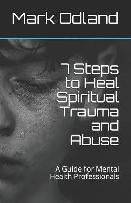 7 étapes pour guérir les traumatismes et les abus spirituels : Un guide pour les professionnels de la santé mentale - 7 Steps to Heal Spiritual Trauma and Abuse: A Guide for Mental Health Professionals