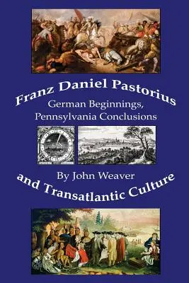 Franz Daniel Pastorius et la culture transatlantique : Débuts allemands, conclusions de Pennsylvanie - Franz Daniel Pastorius and Transatlantic Culture: German Beginnings, Pennsylvania Conclusions