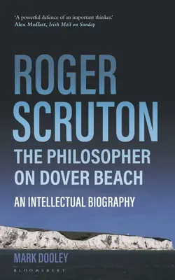 Roger Scruton : Le philosophe de la plage de Douvres : Une biographie intellectuelle - Roger Scruton: The Philosopher on Dover Beach: An Intellectual Biography