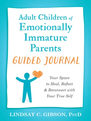 Journal guidé des enfants adultes de parents émotionnellement immatures : Votre espace de guérison, de réflexion et de reconnexion avec votre vrai moi - Adult Children of Emotionally Immature Parents Guided Journal: Your Space to Heal, Reflect, and Reconnect with Your True Self