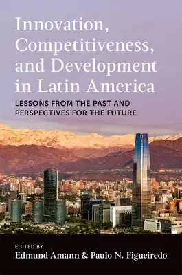 Innovation, compétitivité et développement en Amérique latine : Leçons du passé et perspectives d'avenir - Innovation, Competitiveness, and Development in Latin America: Lessons from the Past and Perspectives for the Future