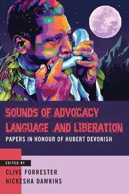 Sounds of Advocacy, Language and Liberation : Papiers en l'honneur d'Hubert Devonish - Sounds of Advocacy, Language and Liberation: Papers in Honour of Hubert Devonish