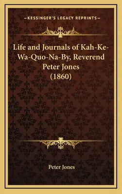 Vie et journaux de Kah-Ke-Wa-Quo-Na-By, Révérend Peter Jones - Life and Journals of Kah-Ke-Wa-Quo-Na-By, Reverend Peter Jones