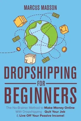 Le Dropshipping pour les débutants : La méthode sans prise de tête pour gagner de l'argent en ligne avec le Dropshipping - Quittez votre emploi et vivez de vos revenus passifs ! - Dropshipping For Beginners: The No-Brainer Method to Make Money Online With Dropshipping - Quit Your Job & Live Off Your Passive Income!