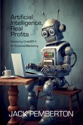 Artificial Intelligence, Real Profits : Maîtriser le ChatGPT-4 pour le marketing d'entreprise - Artificial Intelligence, Real Profits: Mastering ChatGPT-4 for Business Marketing