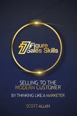 Compétences de vente à 7 chiffres : Vendre au client moderne en pensant comme un spécialiste du marketing - 7 Figure Sales Skills: Selling To The Modern Customer By Thinking Like A Marketer