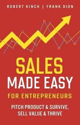 La vente facile pour les entrepreneurs : Présenter un produit et survivre, vendre de la valeur et prospérer - Sales Made Easy for Entrepreneurs: Pitch Product & Survive, Sell Value & Thrive