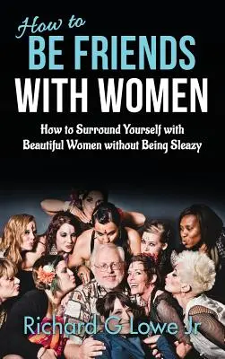 Comment être ami avec les femmes : comment s'entourer de belles femmes sans être sordide - How to Be Friends With Women: How to Surround Yourself with Beautiful Women without Being Sleazy