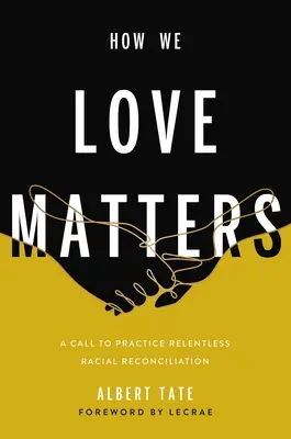 La façon dont nous aimons est importante : Un appel à pratiquer une réconciliation raciale sans relâche - How We Love Matters: A Call to Practice Relentless Racial Reconciliation
