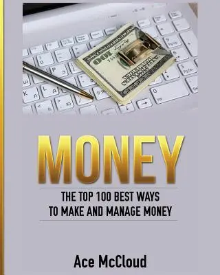 L'argent : Les 100 meilleures façons de gagner et de gérer de l'argent - Money: The Top 100 Best Ways To Make And Manage Money