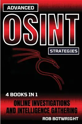 Stratégies OSINT avancées : Enquêtes en ligne et collecte de renseignements - Advanced OSINT Strategies: Online Investigations And Intelligence Gathering