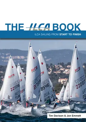 Le livre de l'Ilca : Ilca Sailing from Start to Finish (La voile Ilca du début à la fin) - The Ilca Book: Ilca Sailing from Start to Finish