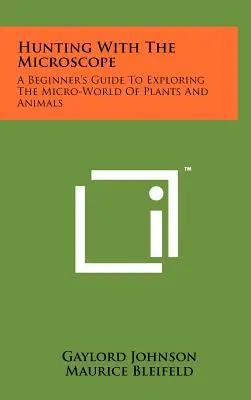 La chasse au microscope : Guide du débutant pour l'exploration du micro-monde des plantes et des animaux - Hunting With The Microscope: A Beginner's Guide To Exploring The Micro-World Of Plants And Animals